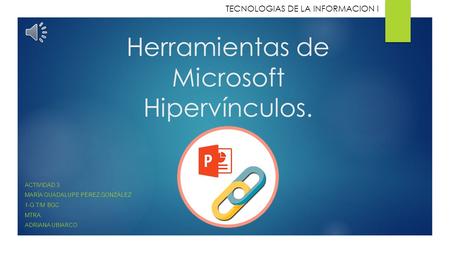 Herramientas de Microsoft Hipervínculos. ACTIVIDAD 3 MARÍA GUADALUPE PÉREZ GONZÁLEZ 1-G T/M BGC MTRA. ADRIANA UBIARCO TECNOLOGIAS DE LA INFORMACION I.