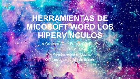 HERRAMIENTAS DE MICOSOFT WORD LOS HIPERVINCULOS  Contreras Ortiz Brandon Alejandro  1: E T / V BGC  Maestra: Adriana Ubiarco  Tecnologías de la información.