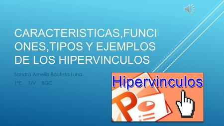 CARACTERISTICAS,FUNCI ONES,TIPOS Y EJEMPLOS DE LOS HIPERVINCULOS Sandra Amelia Bautista Luna 1°E T/V BGC.