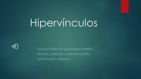 Hipervínculos SOLANO PERALTA ALEXANDRA EMIRETH TECNOLOGÍAS DE LA INFORMACIÓN I ACTIVIDAD 3 UNIDAD 4.