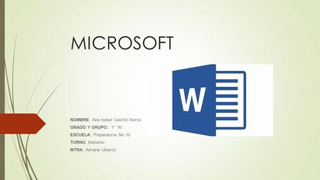 MICROSOFT NOMBRE: Ana Isabel Castillo Sierra GRADO Y GRUPO: 1° “A” ESCUELA: Preparatoria No 10 TURNO: Matutino MTRA: Adriana Ubiarco.