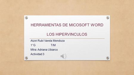 HERRAMIENTAS DE MICOSOFT WORD LOS HIPERVINCULOS Atziri Rubí Varela Mendoza 1°G T/M Mtra: Adriana Ubiarco Actividad 3.