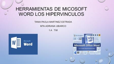 HERRAMIENTAS DE MICOSOFT WORD LOS HIPERVINCULOS TANIA PAOLA MARTINEZ ESTRADA MTA.ADRIANA UBIARCO 1.A T/M.