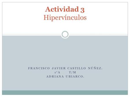 FRANCISCO JAVIER CASTILLO NÚÑEZ. 1°A T/M ADRIANA UBIARCO. Actividad 3 Hipervínculos.