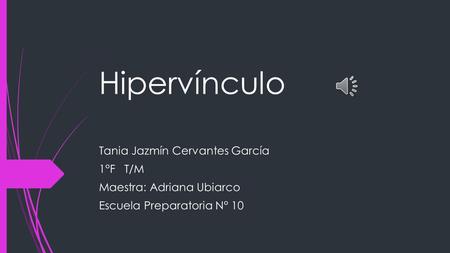 Hipervínculo Tania Jazmín Cervantes García 1°F T/M Maestra: Adriana Ubiarco Escuela Preparatoria N° 10.