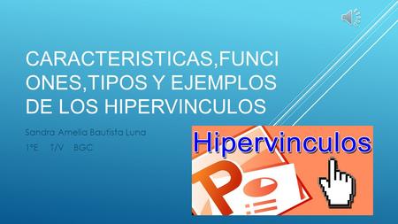 CARACTERISTICAS,FUNCI ONES,TIPOS Y EJEMPLOS DE LOS HIPERVINCULOS Sandra Amelia Bautista Luna 1°E T/V BGC.