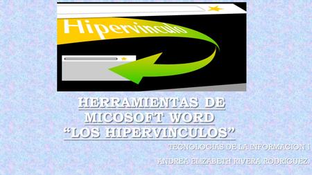 HERRAMIENTAS DE MICOSOFT WORD “LOS HIPERVINCULOS” HERRAMIENTAS DE MICOSOFT WORD “LOS HIPERVINCULOS” TECNOLOGIAS DE LA INFORMACION I ANDREA ELIZABETH RIVERA.