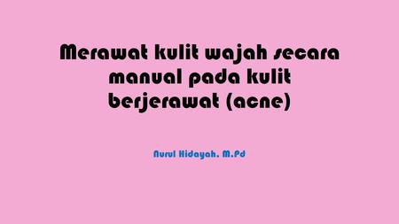 Merawat kulit wajah secara manual pada kulit berjerawat (acne) Nurul Hidayah, M.Pd.