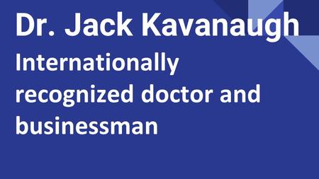 Dr. Jack Kavanaugh Internationally recognized doctor and businessman.