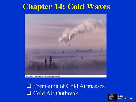 Chapter 14: Cold Waves Formation of Cold Airmasses Cold Air Outbreak.