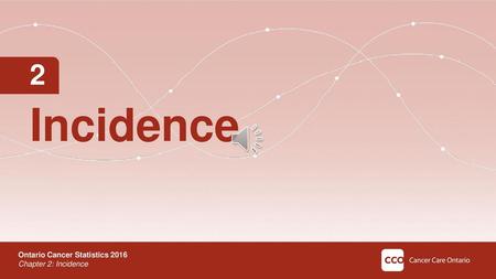 2 Incidence SABER This module presents statistics from Chapter 2: Incidence Ontario Cancer Statistics 2016 Chapter 2: Incidence.