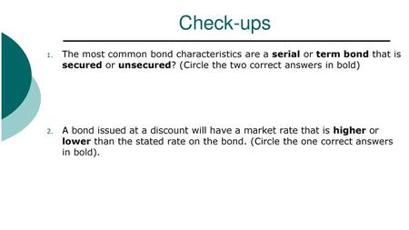 Check-ups The most common bond characteristics are a serial or term bond that is secured or unsecured? (Circle the two correct answers in bold) A bond.