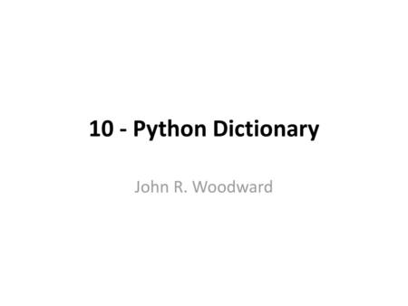 10 - Python Dictionary John R. Woodward.