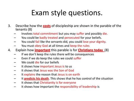 Exam style questions. Describe how the costs of discipleship are shown in the parable of the tenants (8) Involves total commitment but you may suffer and.