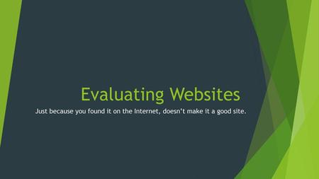 Evaluating Websites Just because you found it on the Internet, doesn’t make it a good site.