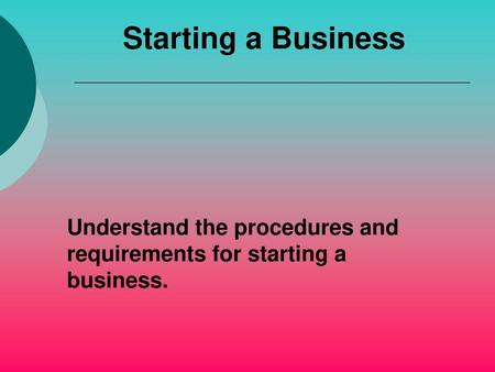 Starting a Business Understand the procedures and requirements for starting a business.