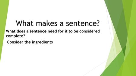 What makes a sentence? What does a sentence need for it to be considered complete? Consider the ingredients.