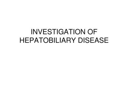 INVESTIGATION OF HEPATOBILIARY DISEASE