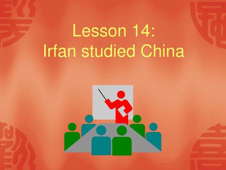 Lesson 14: Irfan studied China