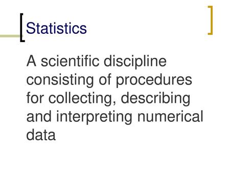 Statistics A scientific discipline consisting of procedures for collecting, describing and interpreting numerical data.