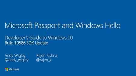 Microsoft Passport and Windows Hello Developer’s Guide to Windows 10 Build 10586 SDK Update Andy Wigley Rajen Kishna @andy_wigley @rajen_k.