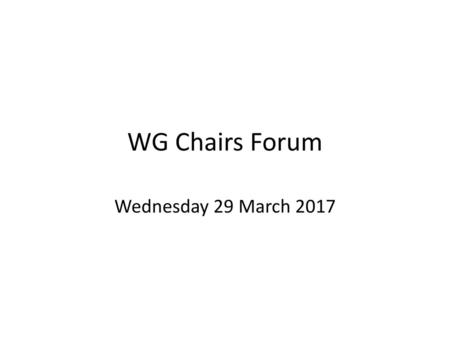 WG Chairs Forum Wednesday 29 March 2017.