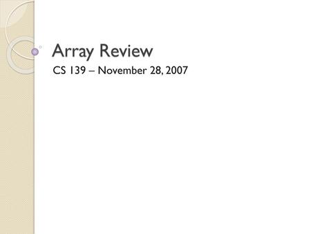 Array Review CS 139 – November 28, 2007.