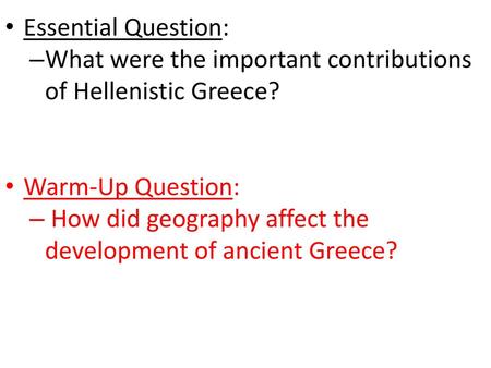 Essential Question: What were the important contributions of Hellenistic Greece? Warm-Up Question: How did geography affect the development of ancient.