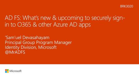 5/18/2018 6:06 AM BRK3020 AD FS: What’s new & upcoming to securely sign-in to O365 & other Azure AD apps ‘Sam’uel Devasahayam Principal Group Program Manager.