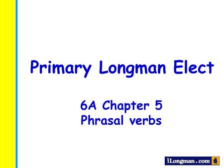 Primary Longman Elect 6A Chapter 5 Phrasal verbs.