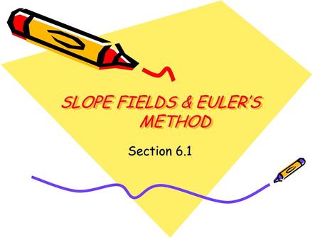 SLOPE FIELDS & EULER’S METHOD