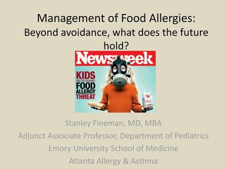 Management of Food Allergies: Beyond avoidance, what does the future hold? Stanley Fineman, MD, MBA Adjunct Associate Professor, Department of Pediatrics.