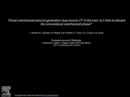 Virtual unenhanced second generation dual-source CT of the liver: Is it time to discard the conventional unenhanced phase?  T. Barrett, D.J. Bowden, N.