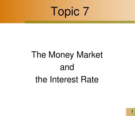 Topic 7 The Money Market and the Interest Rate.