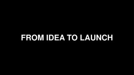 FROM IDEA TO LAUNCH.