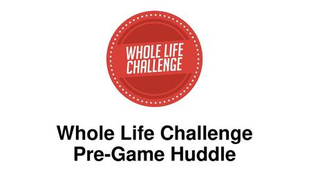 Whole Life Challenge Pre-Game Huddle