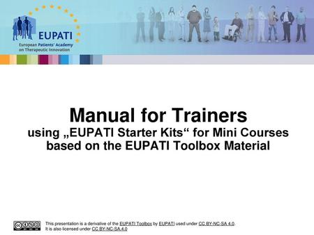 Manual for Trainers using „EUPATI Starter Kits“ for Mini Courses based on the EUPATI Toolbox Material This presentation is a derivative of the EUPATI Toolbox.