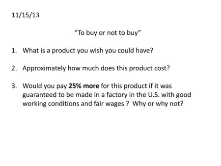 11/15/13 “To buy or not to buy” What is a product you wish you could have? Approximately how much does this product cost? Would you pay 25% more for this.