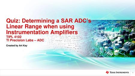 Quiz: Determining a SAR ADC’s Linear Range when using Instrumentation Amplifiers TIPL 4102 TI Precision Labs – ADC Hello, and welcome to the TI Precision.