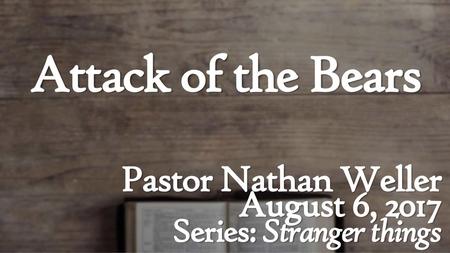 Attack of the Bears Pastor Nathan Weller August 6, 2017