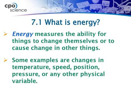 7.1 What is energy? Energy measures the ability for things to change themselves or to cause change in other things. Some examples are changes in temperature,