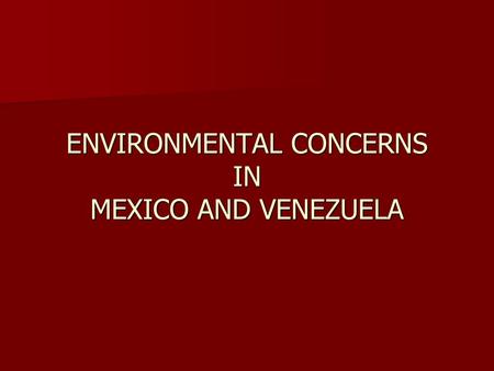 ENVIRONMENTAL CONCERNS IN MEXICO AND VENEZUELA