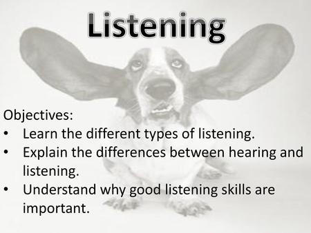 Listening Objectives: Learn the different types of listening.