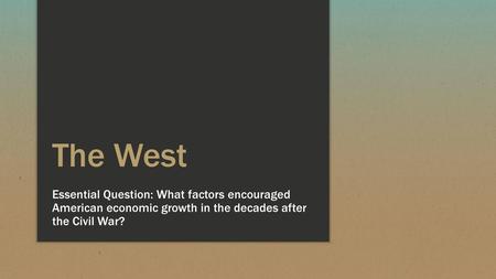 The West Essential Question: What factors encouraged American economic growth in the decades after the Civil War?