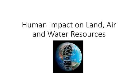 Human Impact on Land, Air and Water Resources