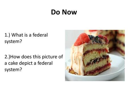 Do Now 1.) What is a federal system? 2.)How does this picture of a cake depict a federal system?