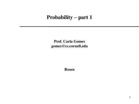 Probability – part 1 Prof. Carla Gomes gomes@cs.cornell.edu Rosen 1 1.