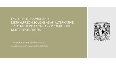 CYCLOPHOSPHAMIDE AND METHYLPREDNISOLONE AS AN ALTERNATIVE TREATMENT IN SECONDARY PROGRESSIVE MULTIPLE SCLEROSIS Tania Gabriela Hernández Mojica. UNIVERSIDAD.