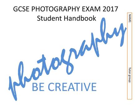 photography BE CREATIVE.. GCSE PHOTOGRAPHY EXAM 2017 Student Handbook