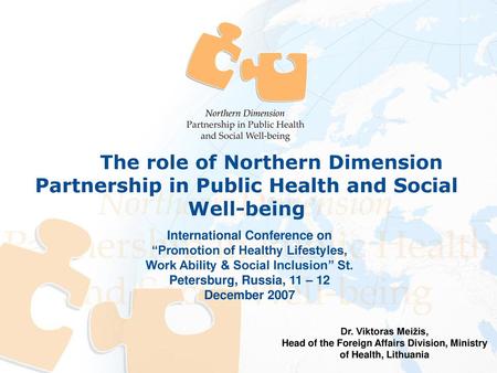 The role of Northern Dimension Partnership in Public Health and Social Well-being Dr. Viktoras Meižis, Head of the Foreign Affairs Division, Ministry.